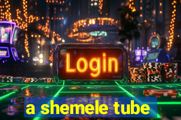 a shemele tube